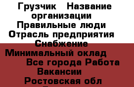 Грузчик › Название организации ­ Правильные люди › Отрасль предприятия ­ Снабжение › Минимальный оклад ­ 26 000 - Все города Работа » Вакансии   . Ростовская обл.,Донецк г.